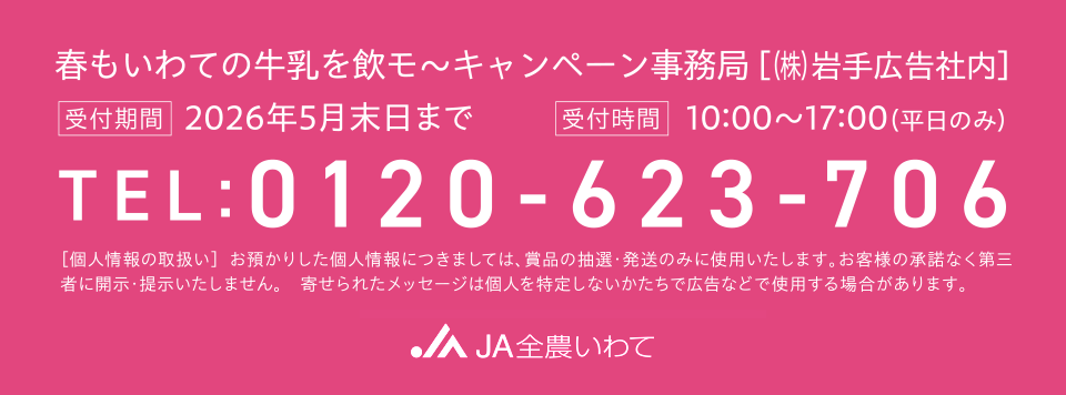 春もいわての牛乳を飲モ〜キャンペーン事務局 0120-623-706