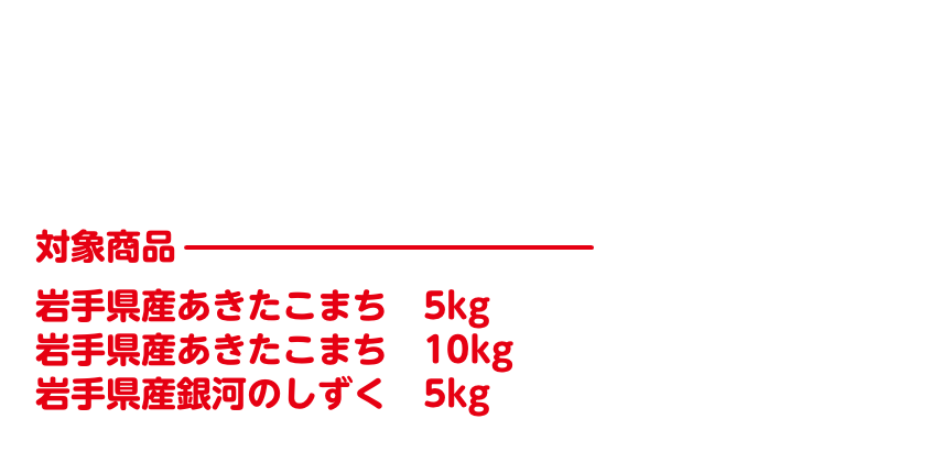 対象の「岩手県産あきたこまち」を買って応募すると抽選で160名様に素敵なプレゼントが当たる！